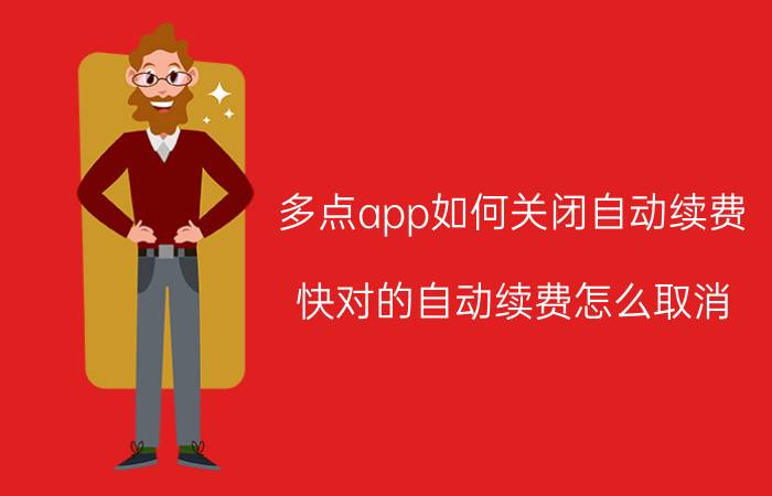 多点app如何关闭自动续费 快对的自动续费怎么取消？